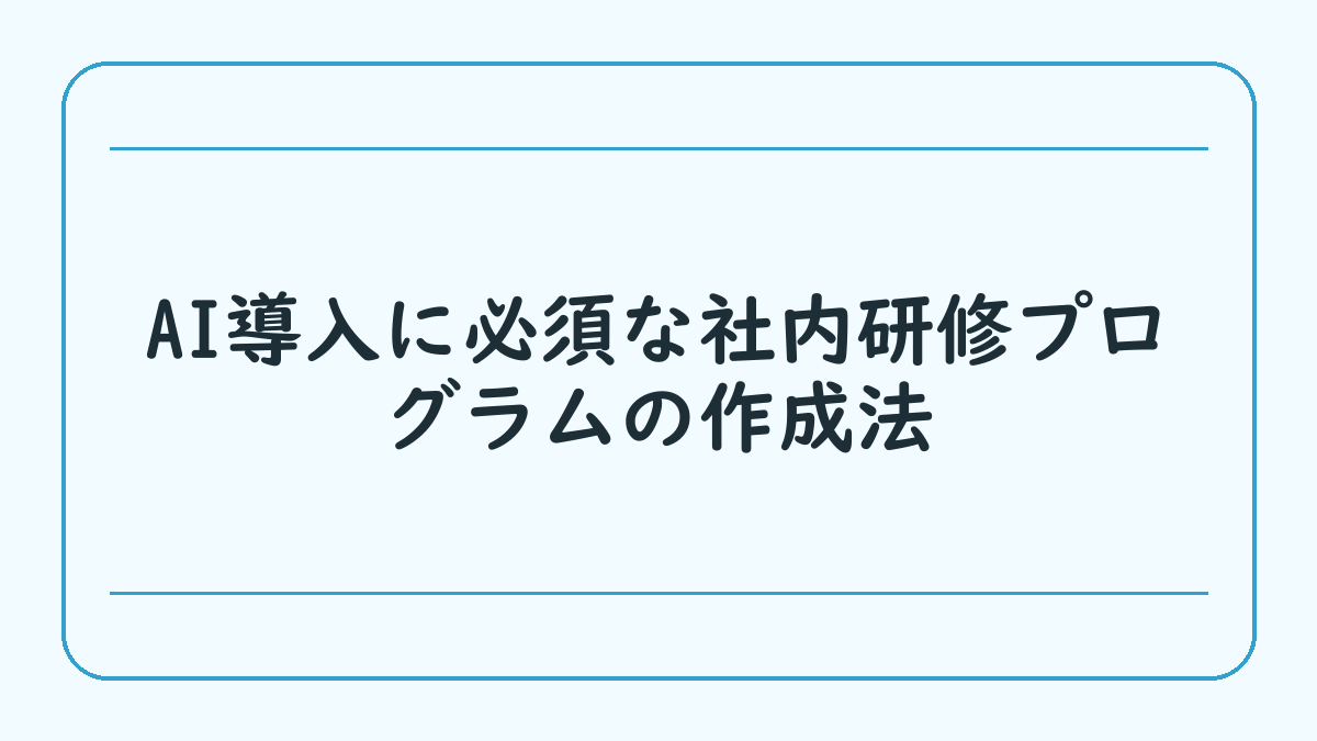 AI導入に必須な社内研修プログラムの作成法