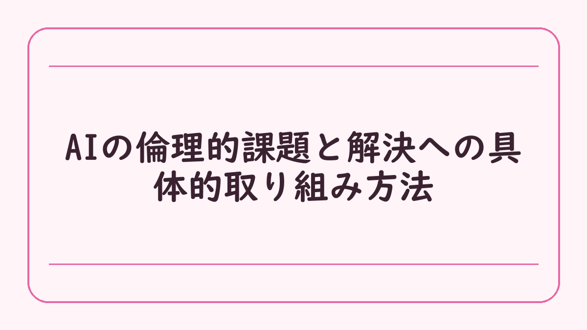 AIの倫理的課題と解決への具体的取り組み方法
