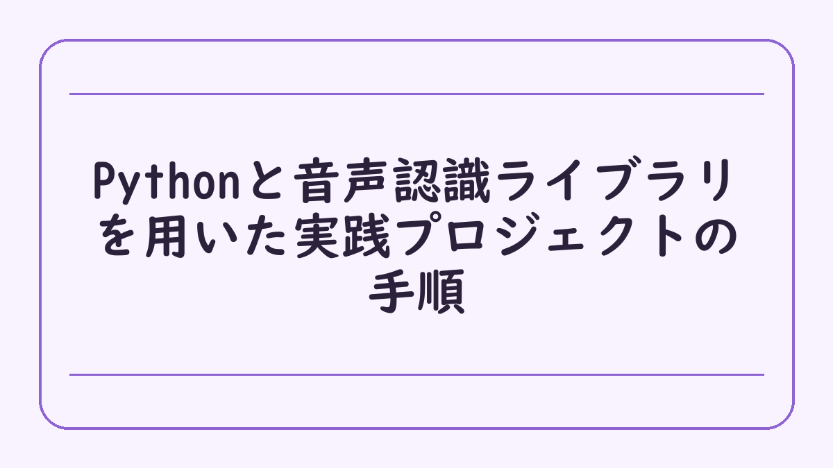 Pythonと音声認識ライブラリを用いた実践プロジェクトの手順