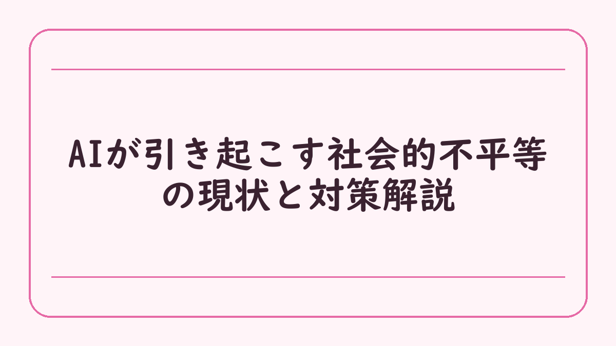 AIが引き起こす社会的不平等の現状と対策解説