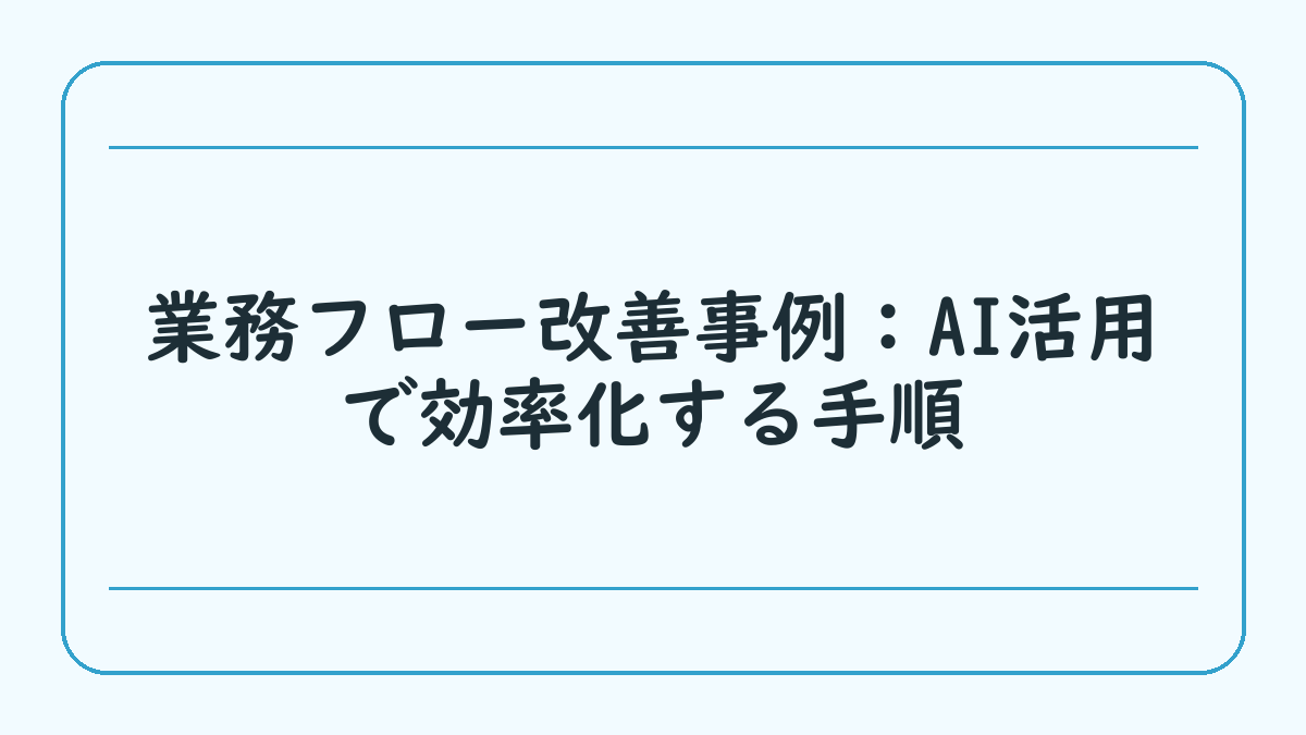業務フロー改善事例：AI活用で効率化する手順