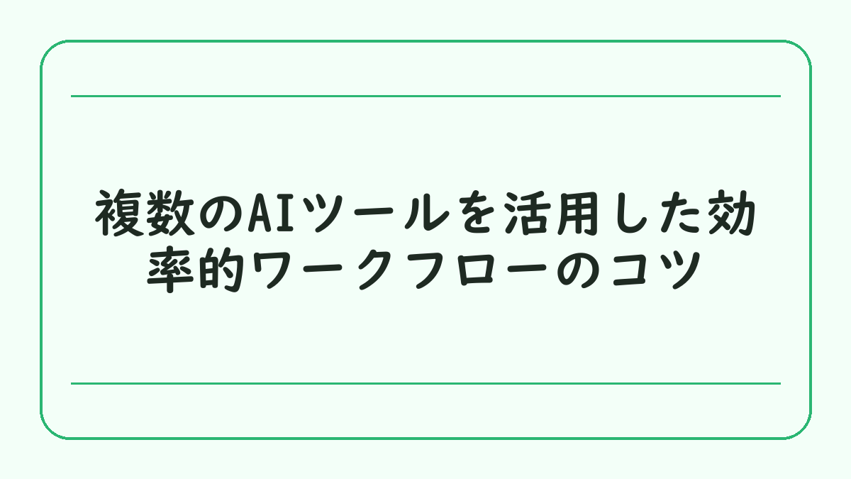 複数のAIツールを活用した効率的ワークフローのコツ