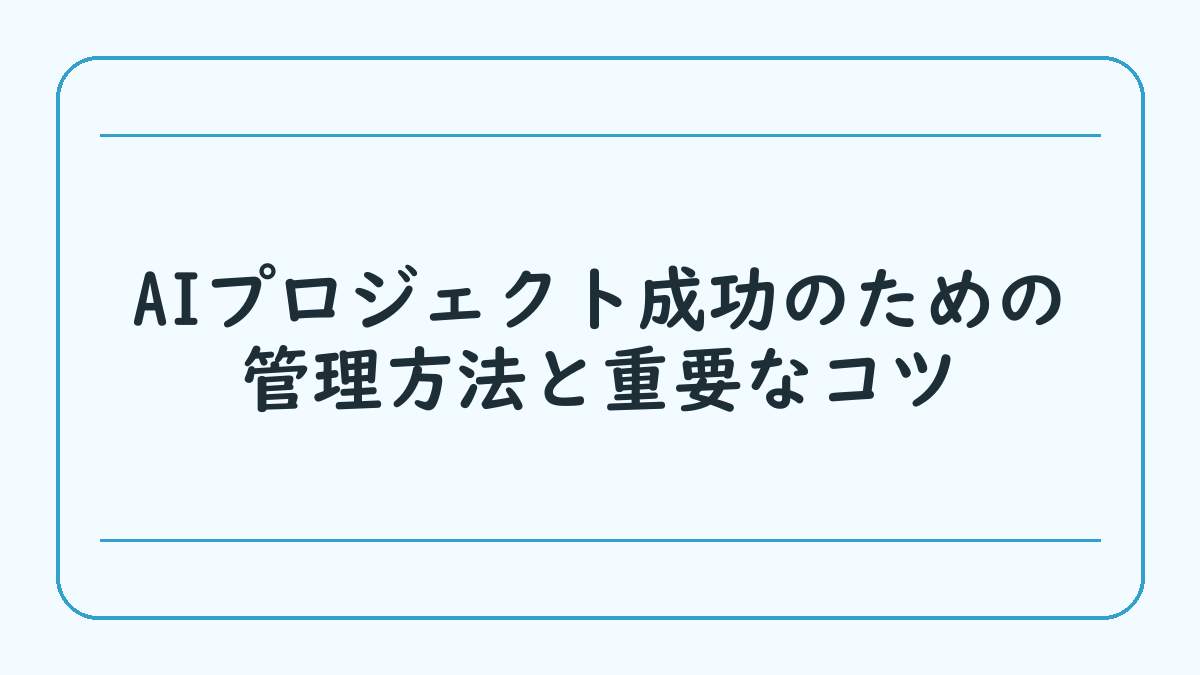 AIプロジェクト成功のための管理方法と重要なコツ
