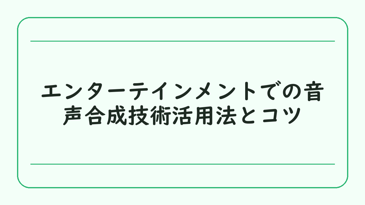 エンターテインメントでの音声合成技術活用法とコツ