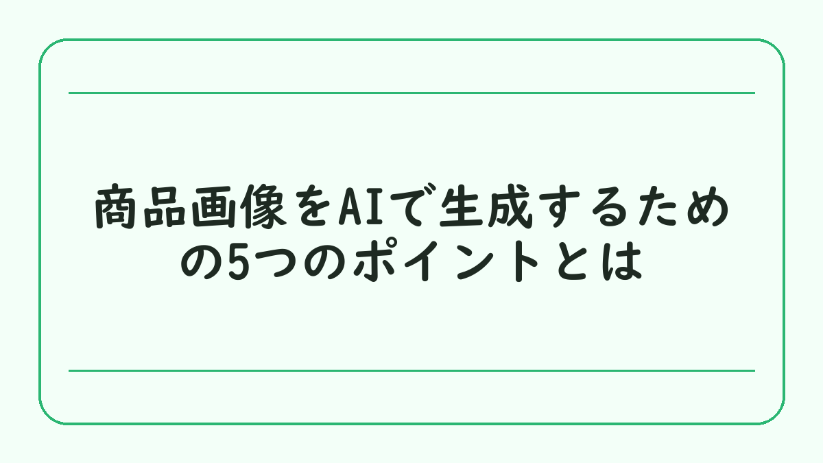 商品画像をAIで生成するための5つのポイントとは