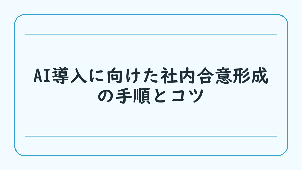 AI導入に向けた社内合意形成の手順とコツ