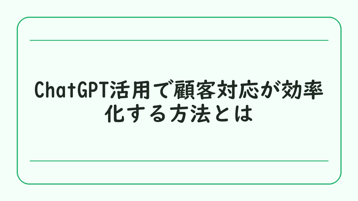 ChatGPT活用で顧客対応が効率化する方法とは