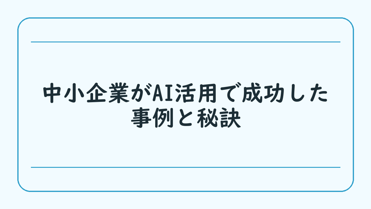 中小企業がAI活用で成功した事例と秘訣