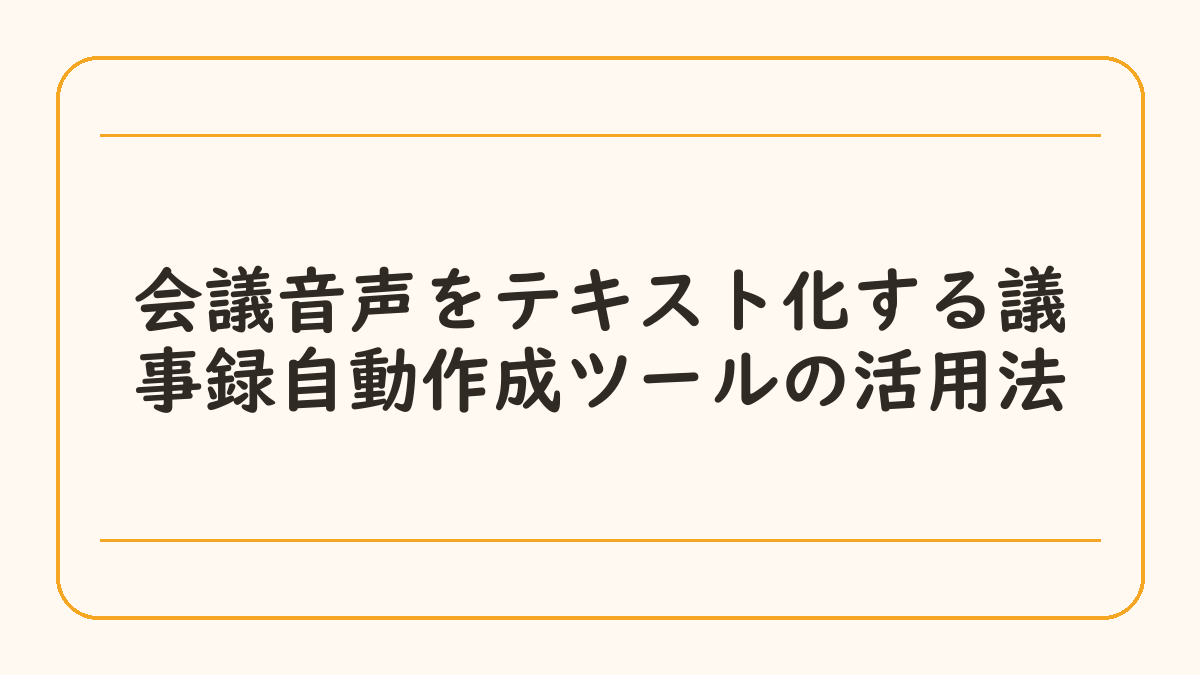 会議音声をテキスト化する議事録自動作成ツールの活用法