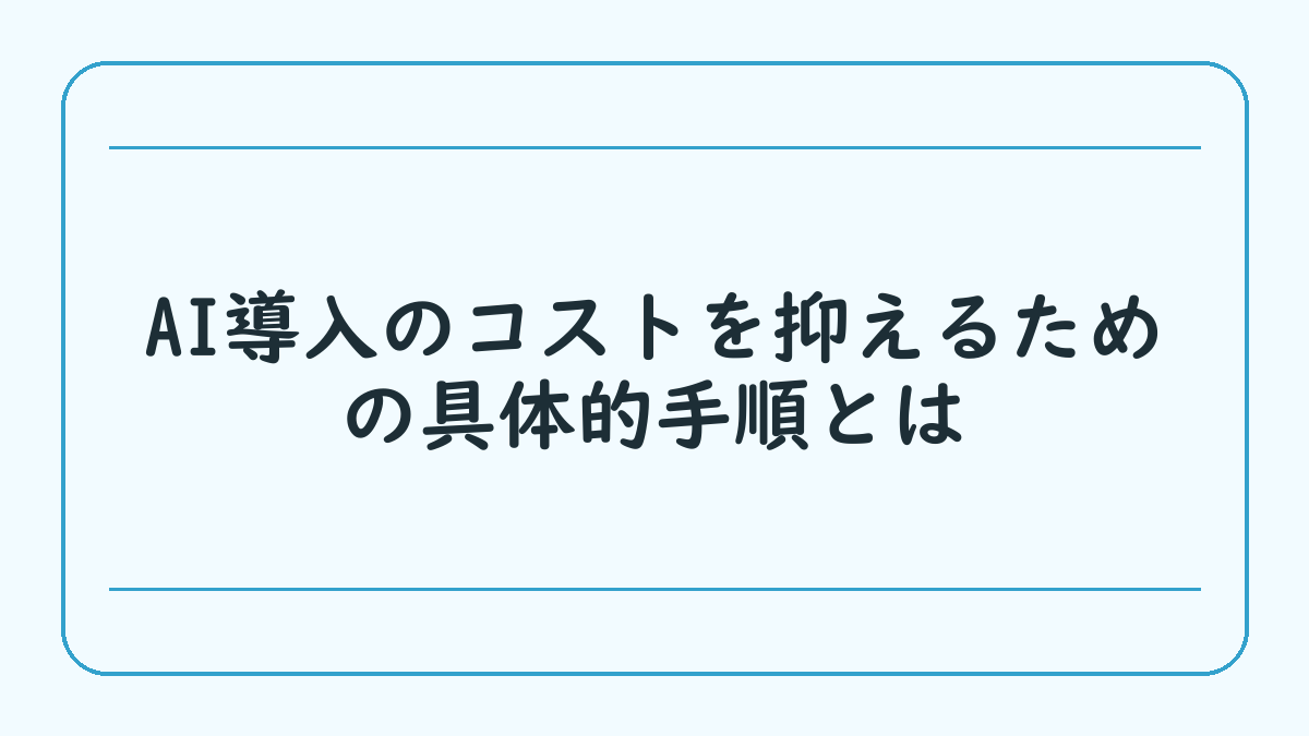 AI導入のコストを抑えるための具体的手順とは