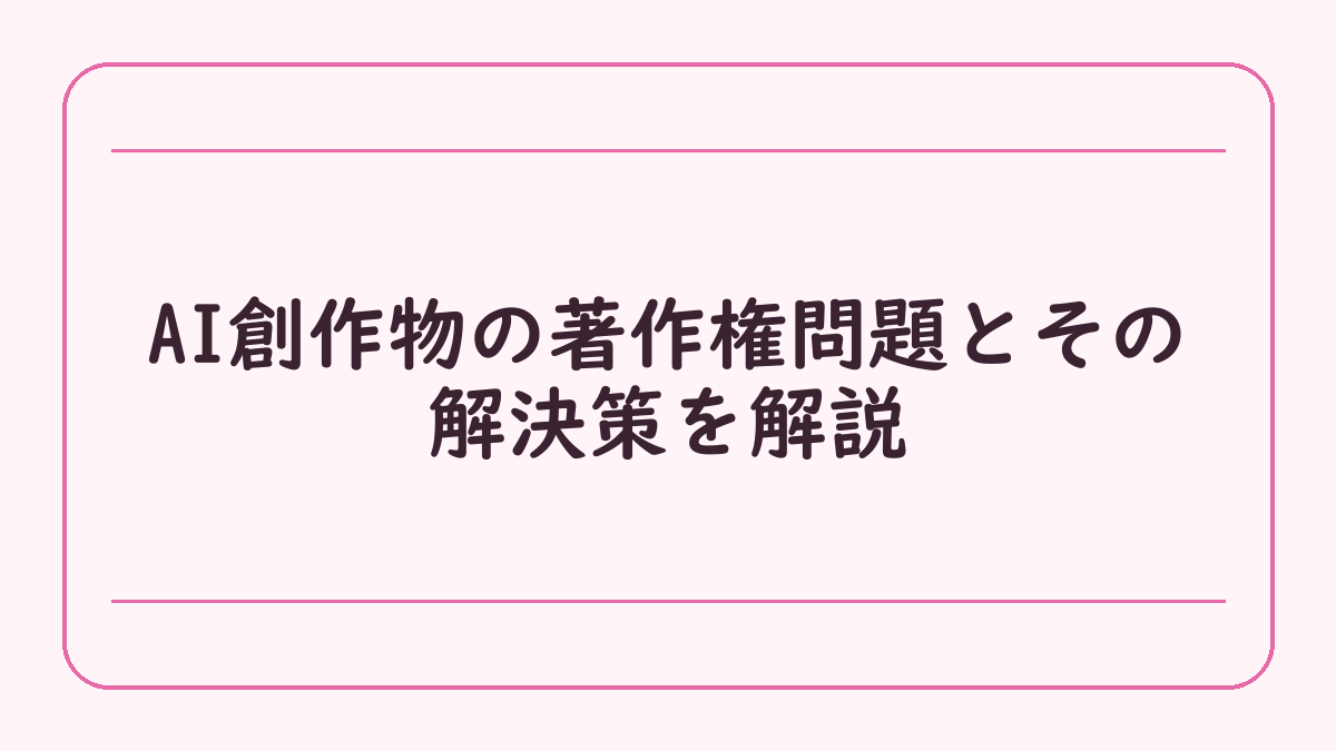 AI創作物の著作権問題とその解決策を解説