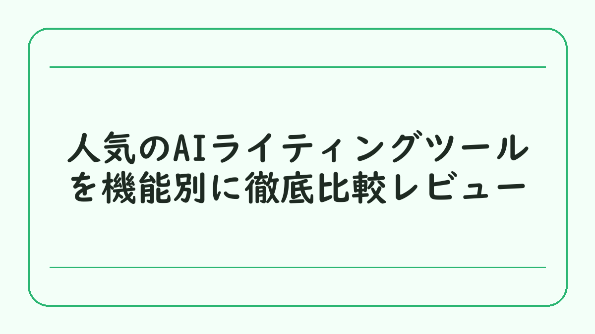 人気のAIライティングツールを機能別に徹底比較レビュー