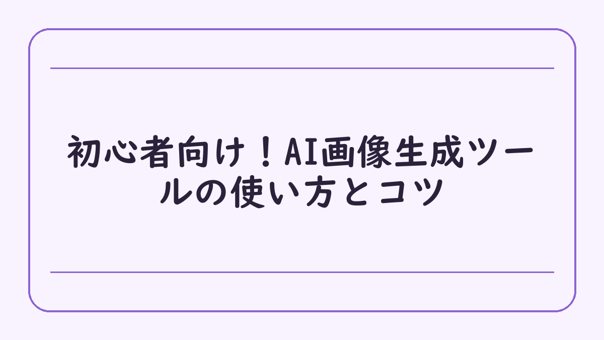 初心者向け！AI画像生成ツールの使い方とコツ