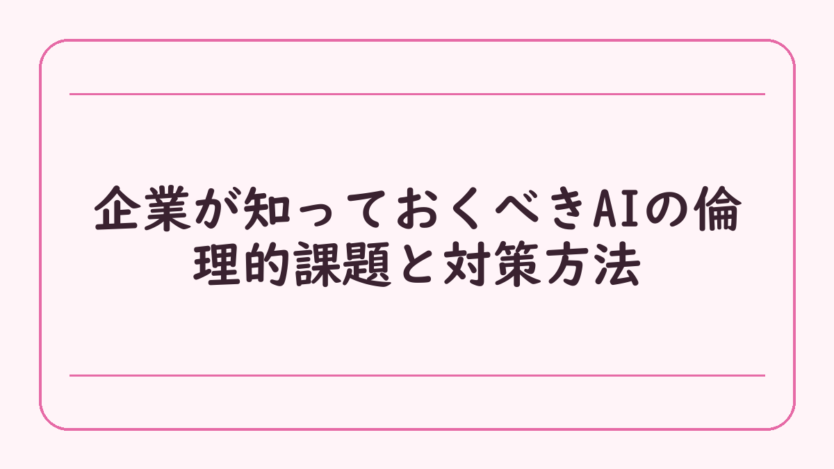 企業が知っておくべきAIの倫理的課題と対策方法