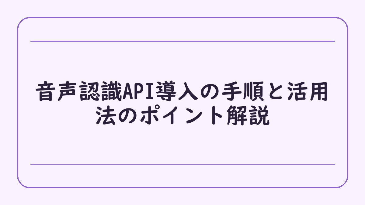 音声認識API導入の手順と活用法のポイント解説