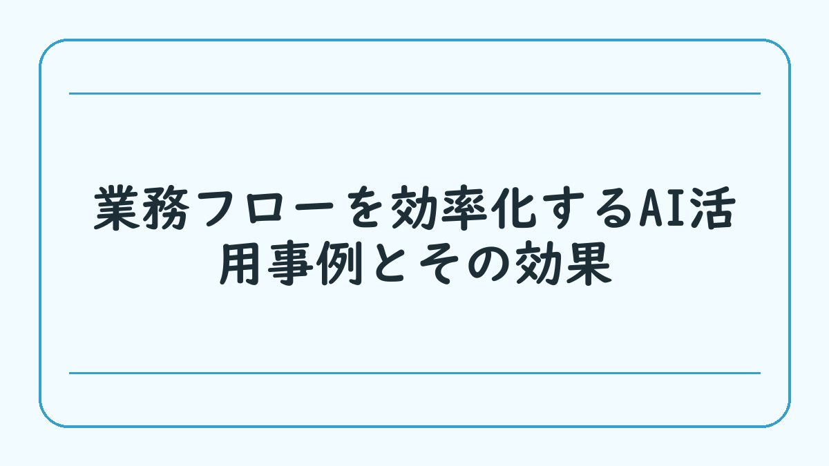 業務フローを効率化するAI活用事例とその効果