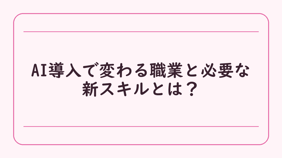 AI導入で変わる職業と必要な新スキルとは？