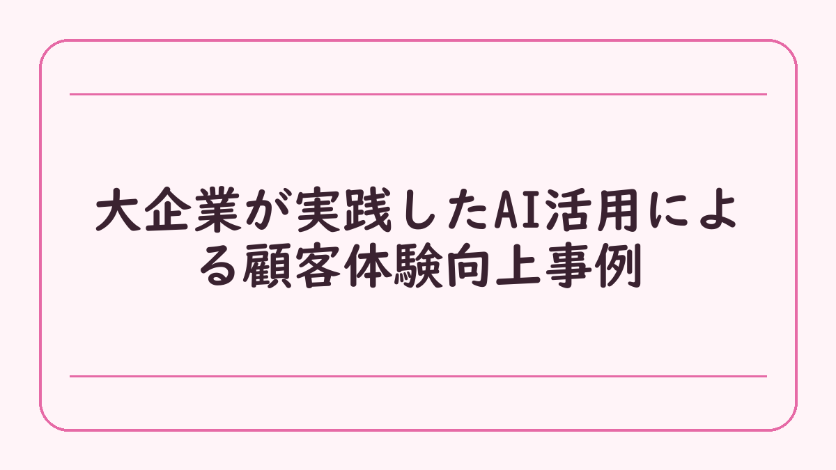 大企業が実践したAI活用による顧客体験向上事例