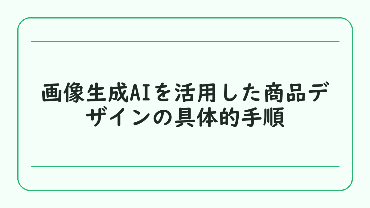 画像生成AIを活用した商品デザインの具体的手順