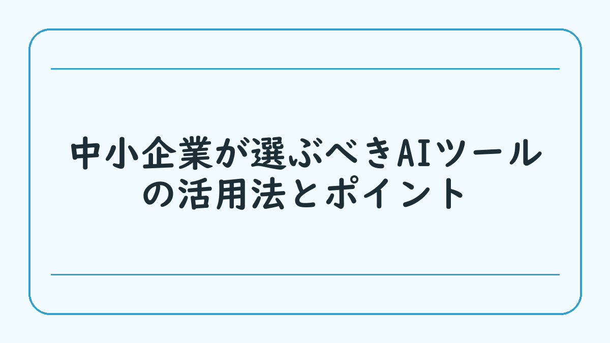 中小企業が選ぶべきAIツールの活用法とポイント
