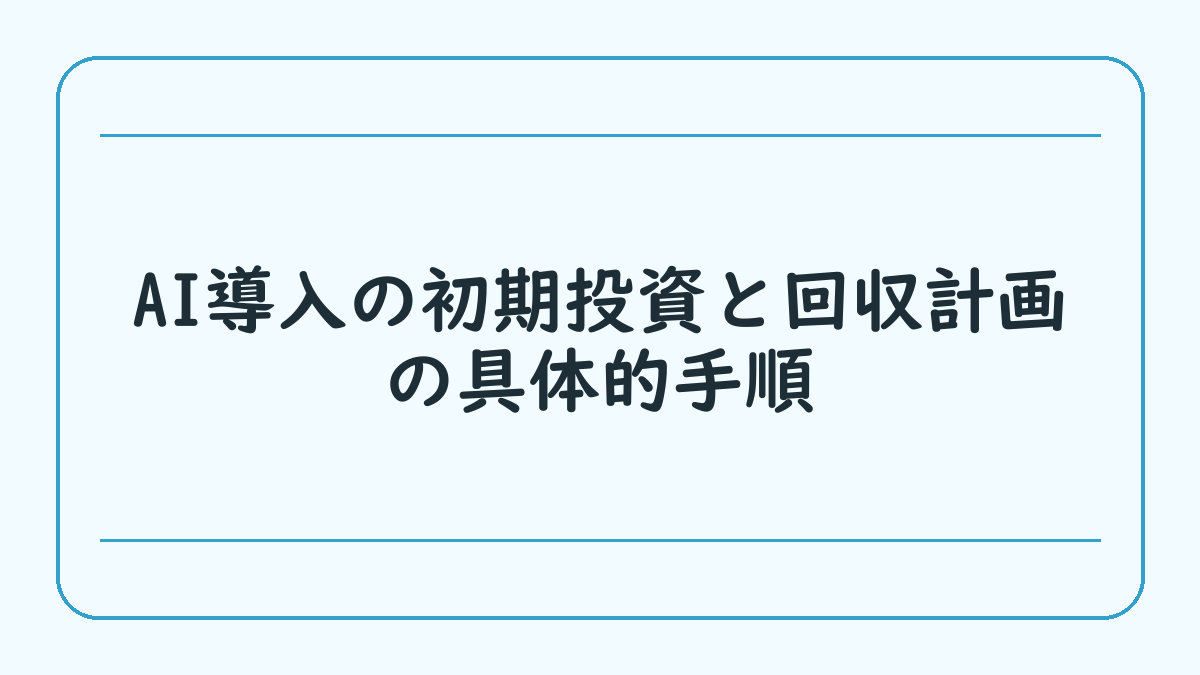 AI導入の初期投資と回収計画の具体的手順