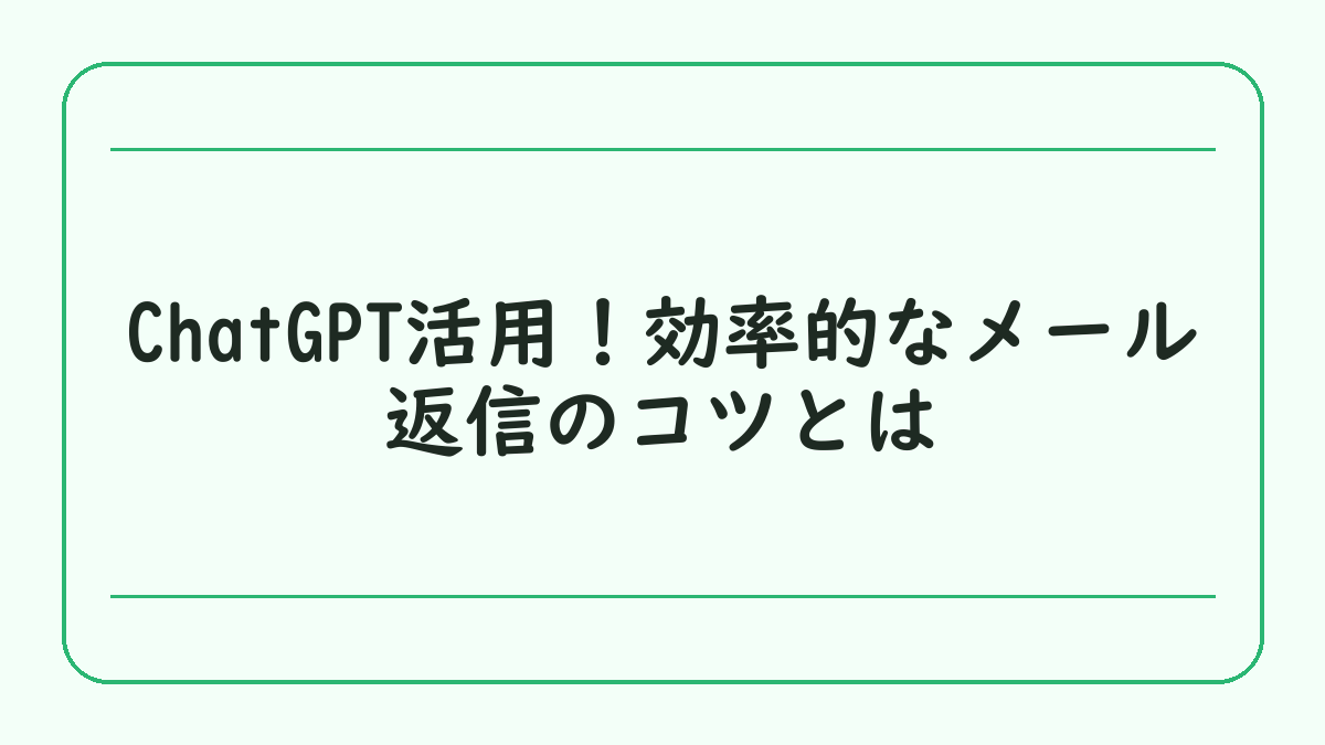 ChatGPT活用！効率的なメール返信のコツとは