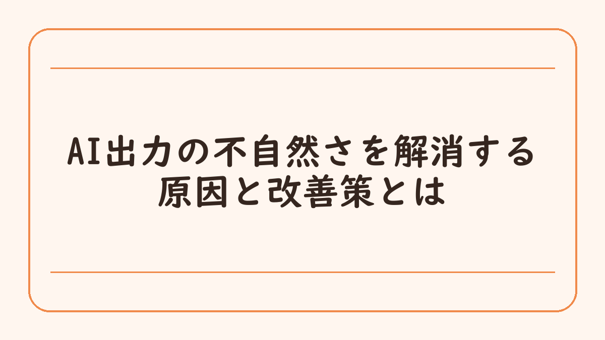 AI出力の不自然さを解消する原因と改善策とは