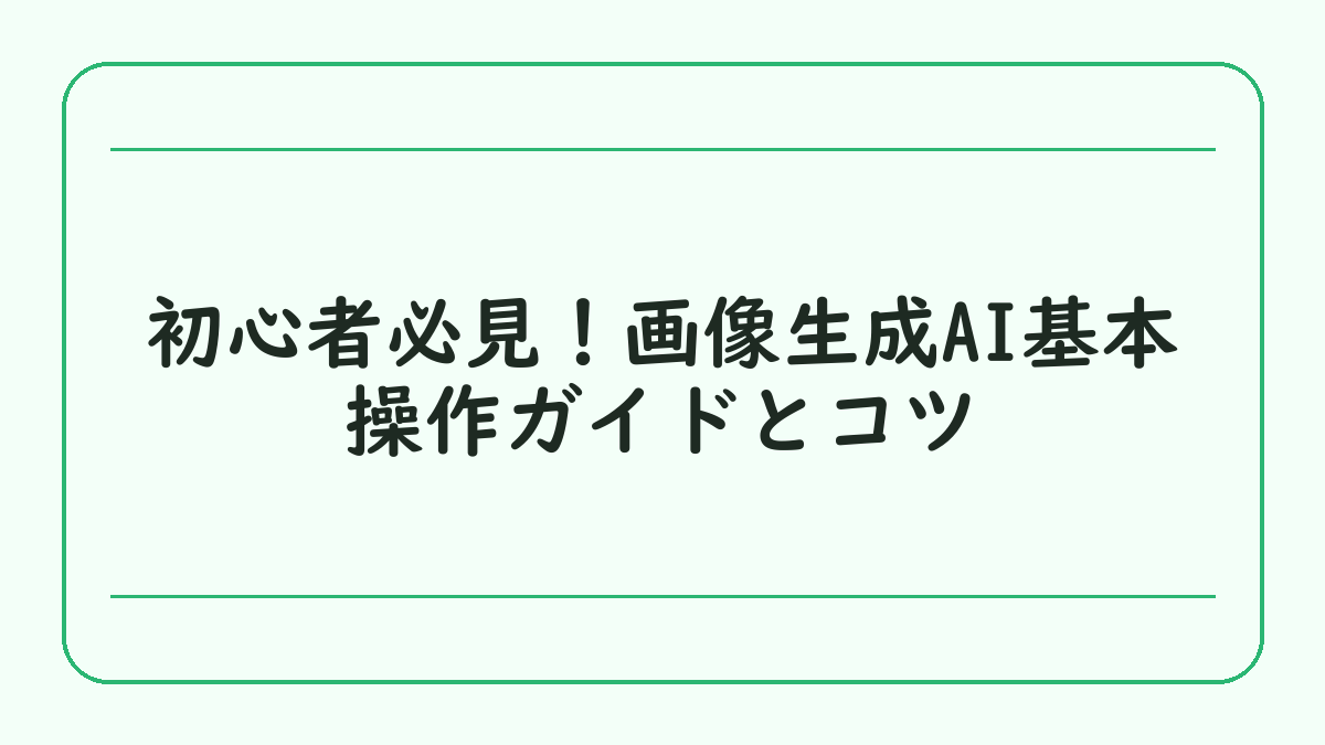 初心者必見！画像生成AI基本操作ガイドとコツ
