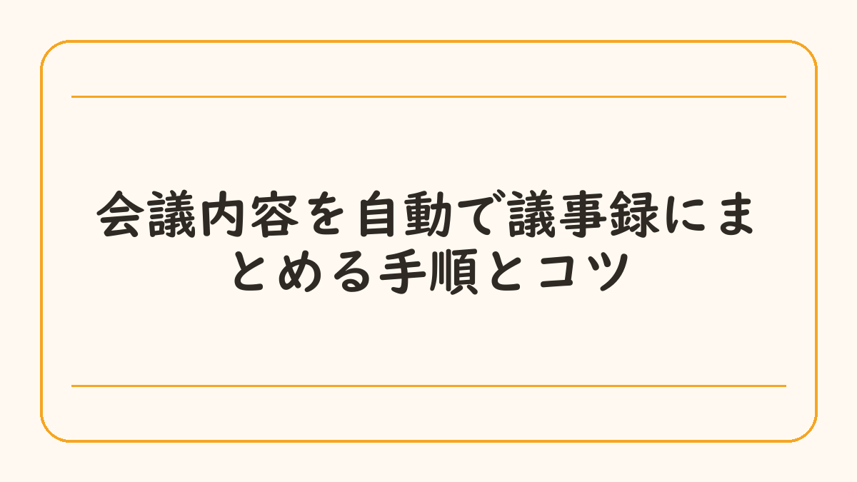 会議内容を自動で議事録にまとめる手順とコツ
