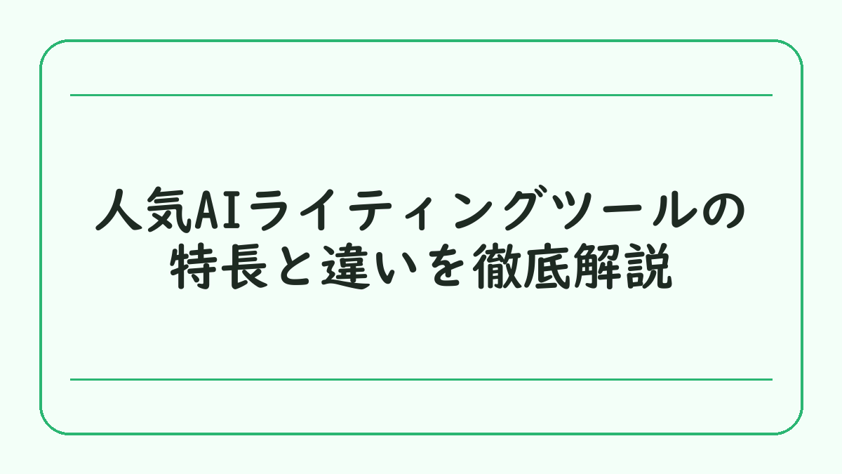 人気AIライティングツールの特長と違いを徹底解説