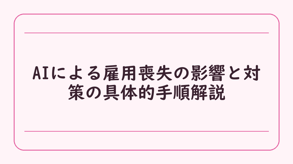 AIによる雇用喪失の影響と対策の具体的手順解説