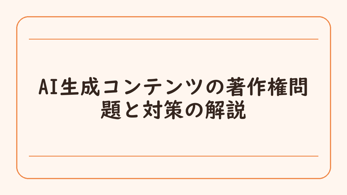 AI生成コンテンツの著作権問題と対策の解説