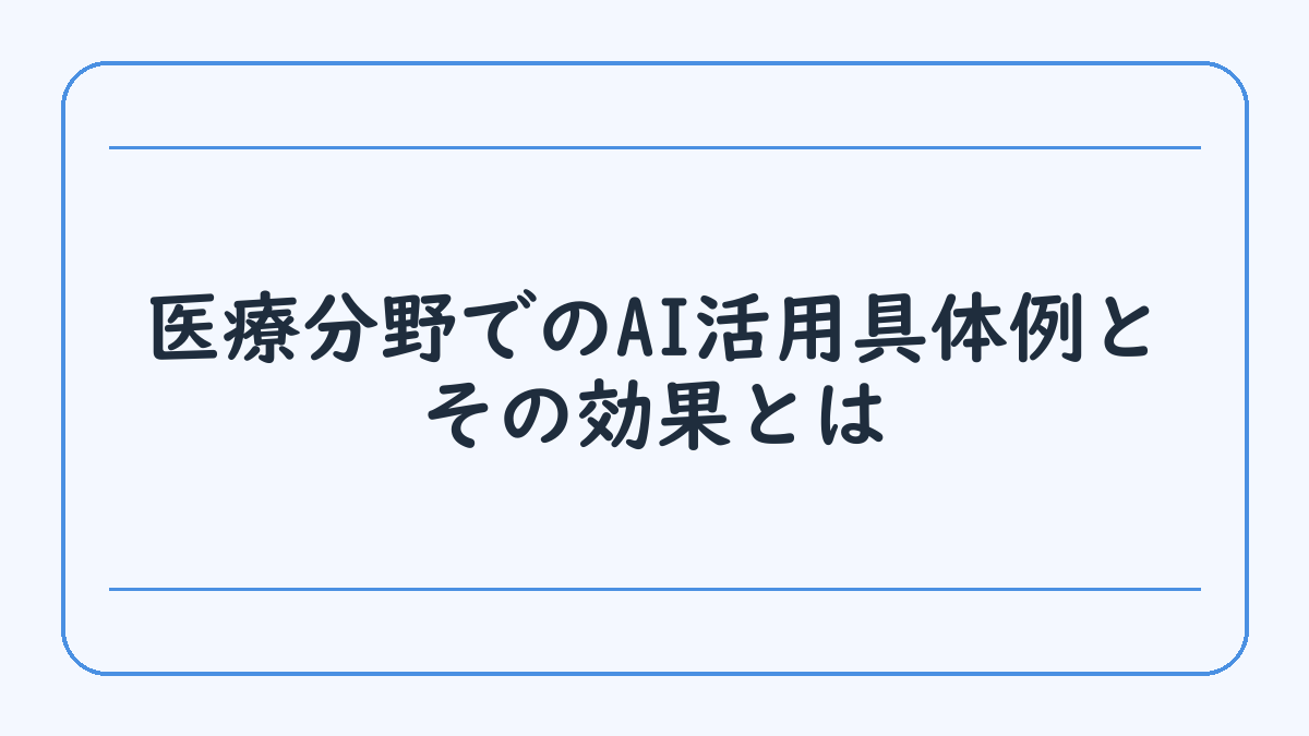 医療分野でのAI活用具体例とその効果とは