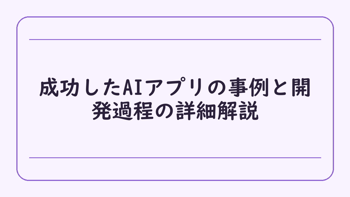 成功したAIアプリの事例と開発過程の詳細解説