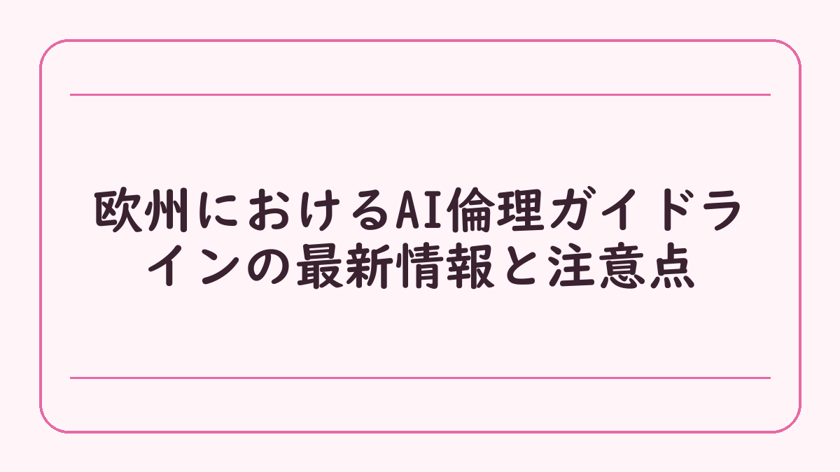 欧州におけるAI倫理ガイドラインの最新情報と注意点