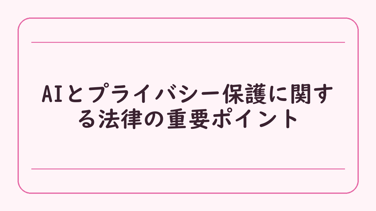 AIとプライバシー保護に関する法律の重要ポイント