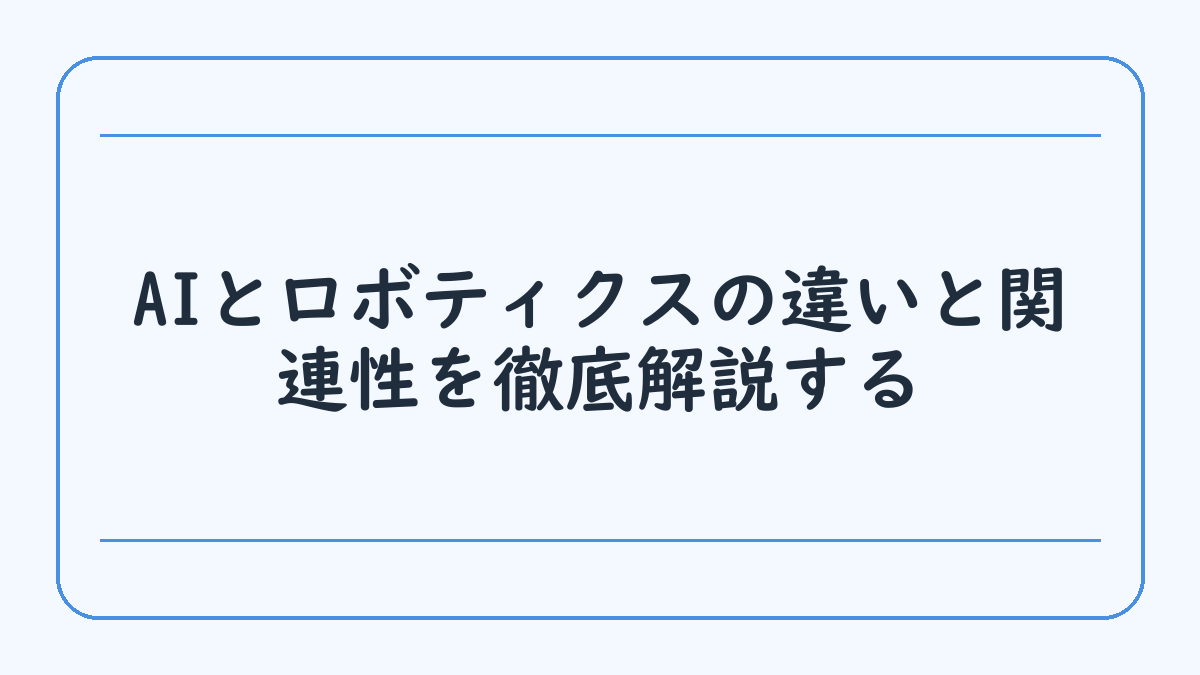 AIとロボティクスの違いと関連性を徹底解説する