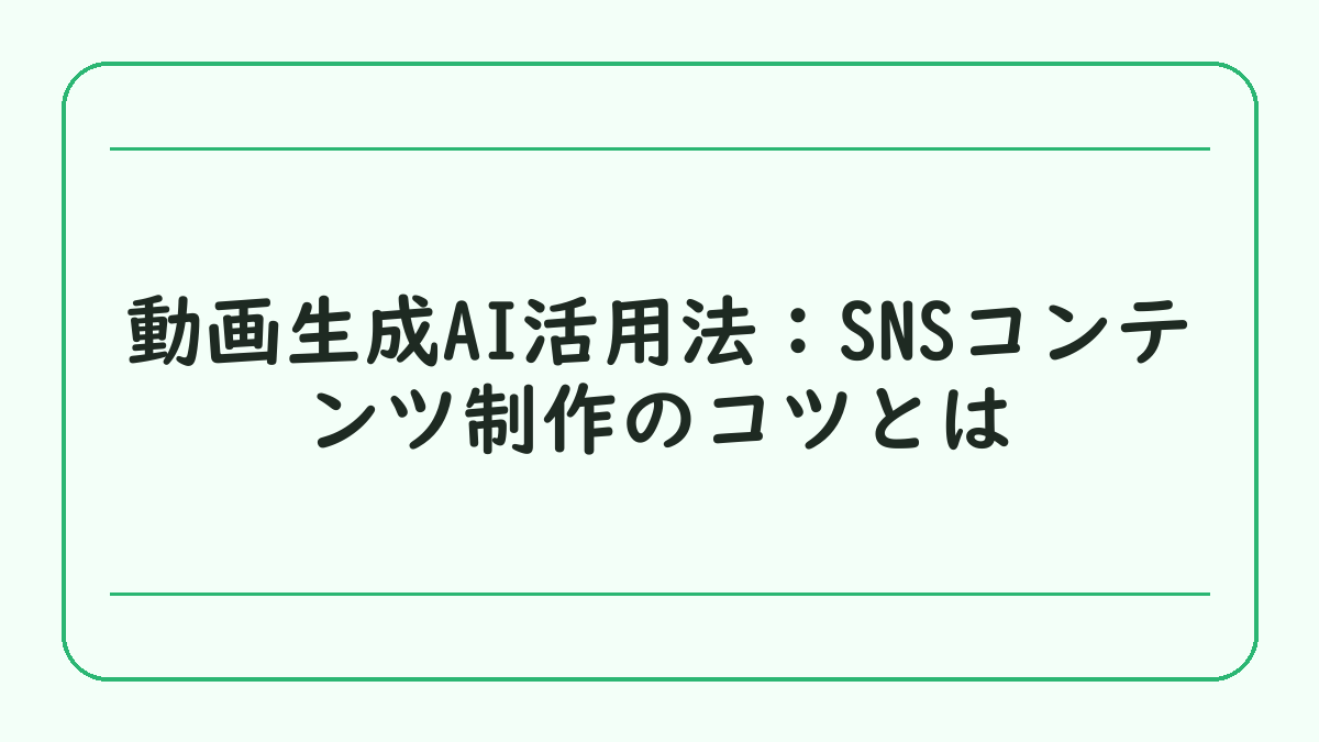 動画生成AI活用法：SNSコンテンツ制作のコツとは