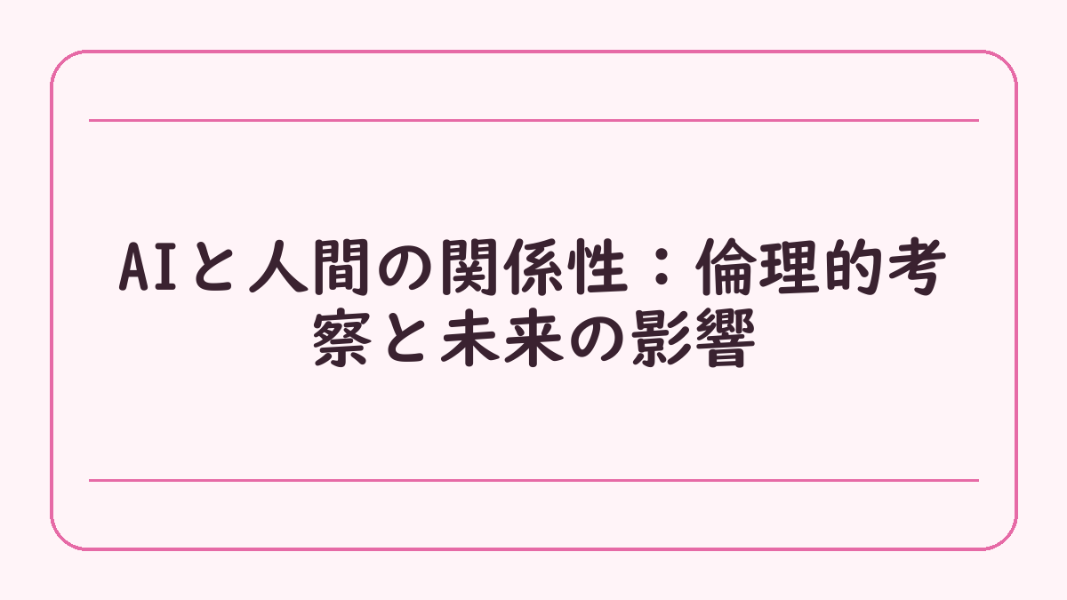 AIと人間の関係性：倫理的考察と未来の影響