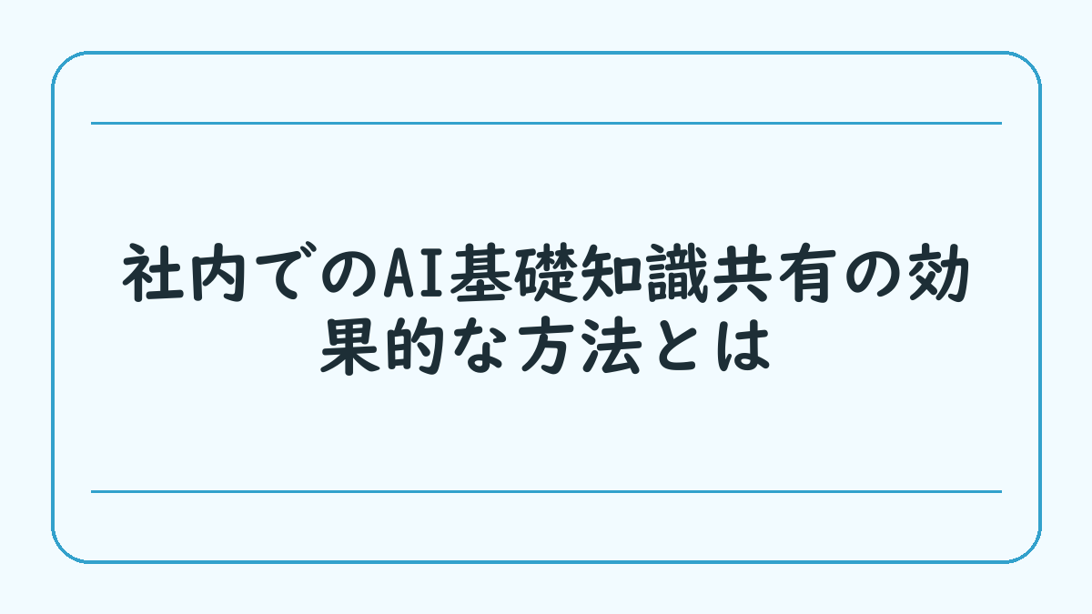 社内でのAI基礎知識共有の効果的な方法とは