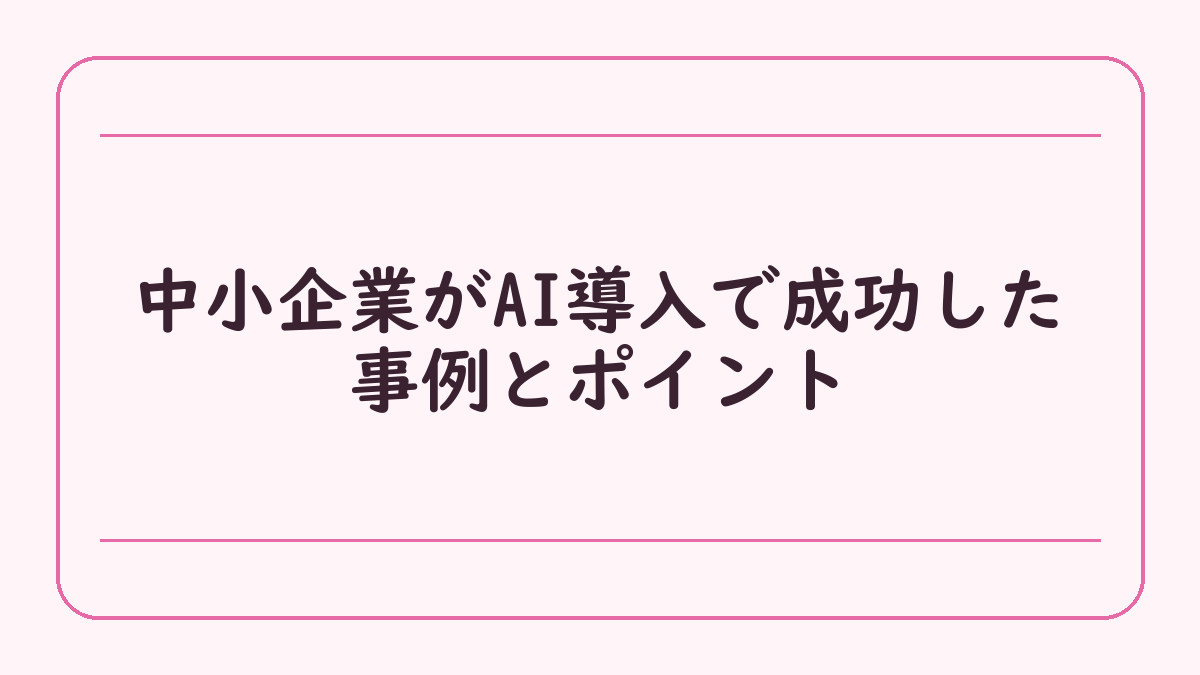 中小企業がAI導入で成功した事例とポイント