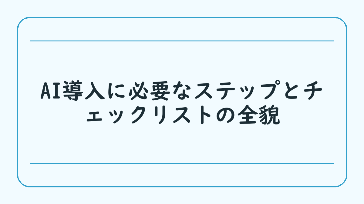 AI導入に必要なステップとチェックリストの全貌
