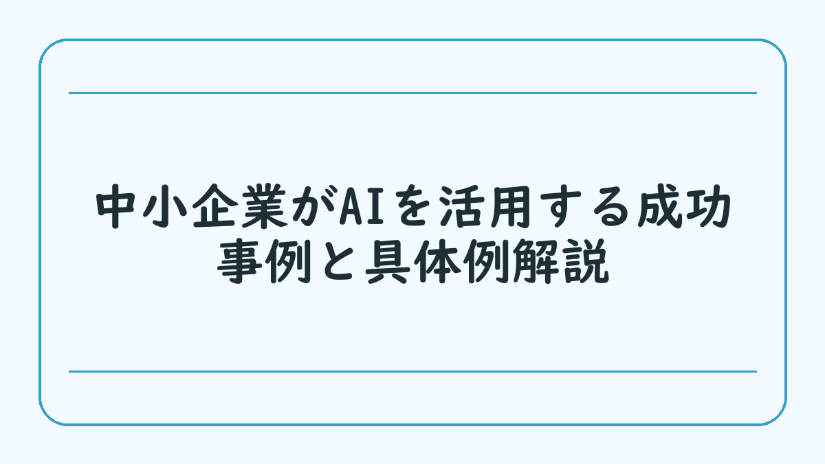 中小企業がAIを活用する成功事例と具体例解説