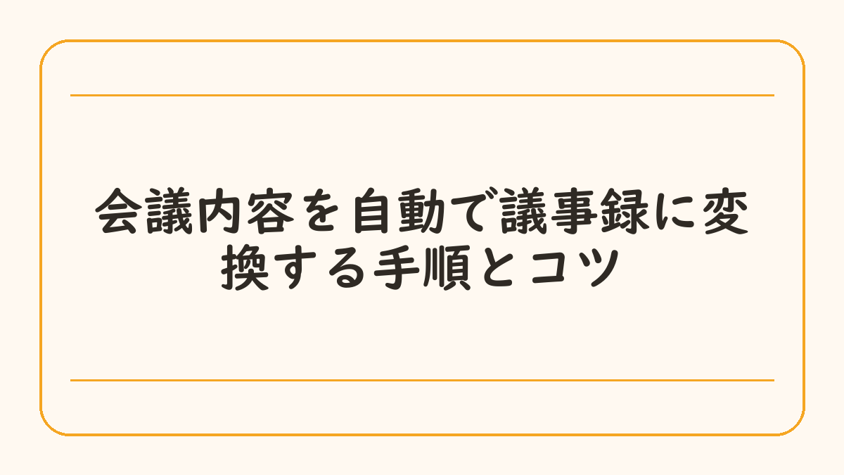 会議内容を自動で議事録に変換する手順とコツ