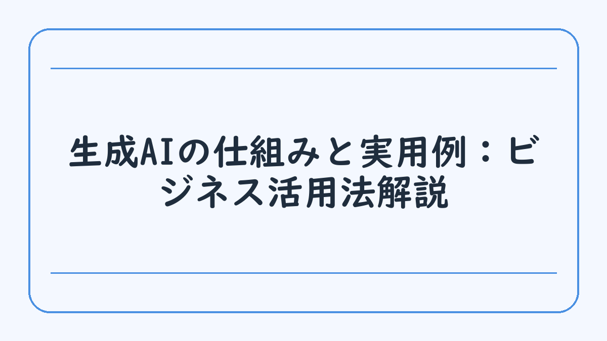 生成AIの仕組みと実用例：ビジネス活用法解説