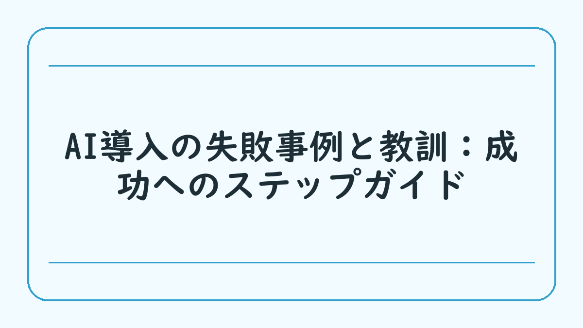 AI導入の失敗事例と教訓：成功へのステップガイド