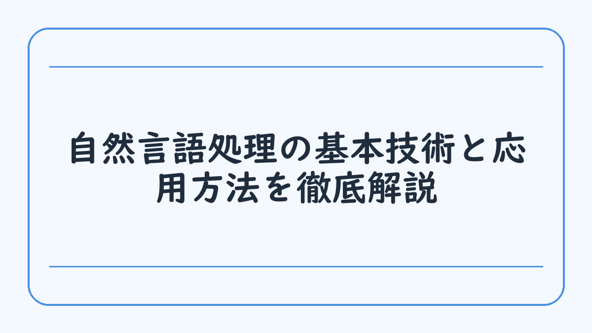 自然言語処理の基本技術と応用方法を徹底解説