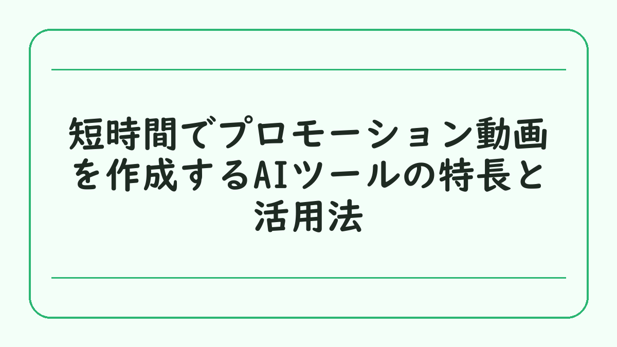 短時間でプロモーション動画を作成するAIツールの特長と活用法