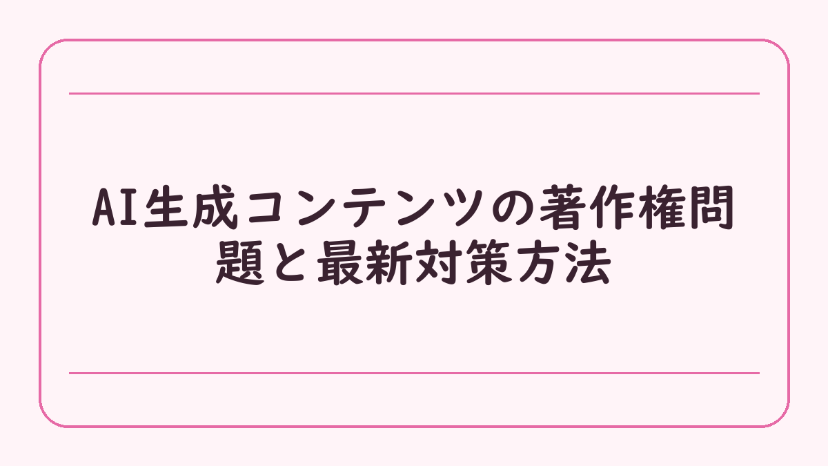 AI生成コンテンツの著作権問題と最新対策方法