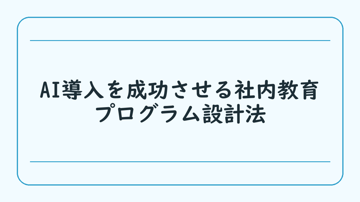 AI導入を成功させる社内教育プログラム設計法